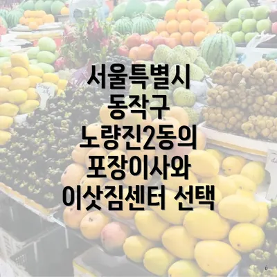 서울특별시 동작구 노량진2동의 포장이사와 이삿짐센터 선택