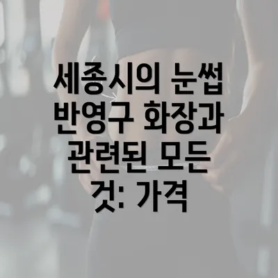 세종시의 눈썹 반영구 화장과 관련된 모든 것: 가격