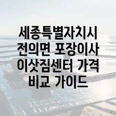 세종특별자치시 전의면 포장이사 이삿짐센터 가격 비교 가이드