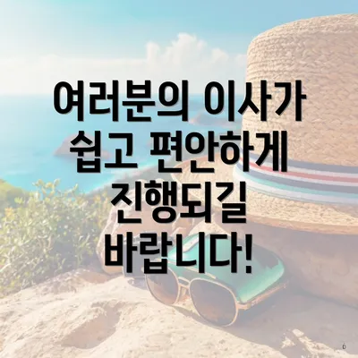 여러분의 이사가 쉽고 편안하게 진행되길 바랍니다!