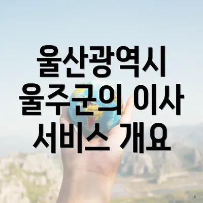 울산광역시 울주군의 이사 서비스 개요