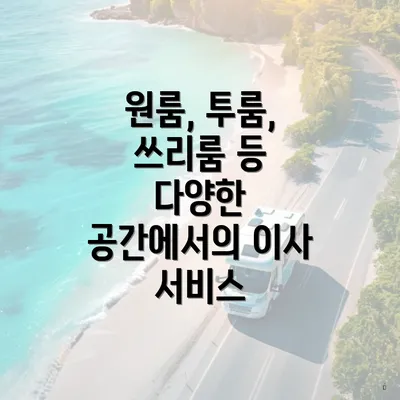 원룸, 투룸, 쓰리룸 등 다양한 공간에서의 이사 서비스