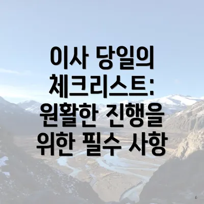 이사 당일의 체크리스트: 원활한 진행을 위한 필수 사항