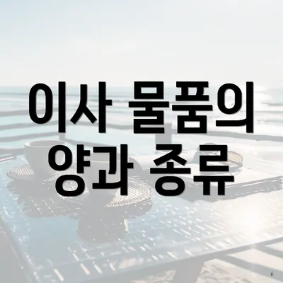 이사 물품의 양과 종류