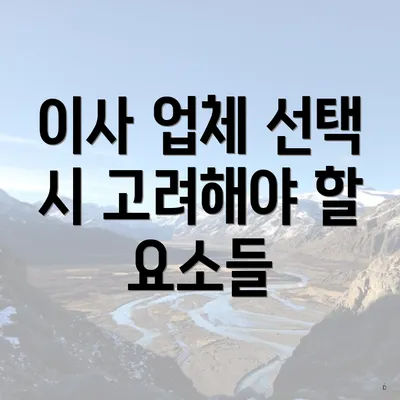 이사 업체 선택 시 고려해야 할 요소들