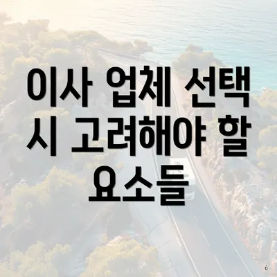 이사 업체 선택 시 고려해야 할 요소들