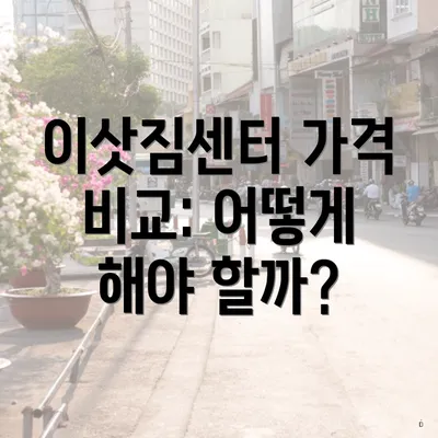 이삿짐센터 가격 비교: 어떻게 해야 할까?