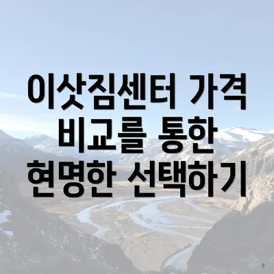 이삿짐센터 가격 비교를 통한 현명한 선택하기