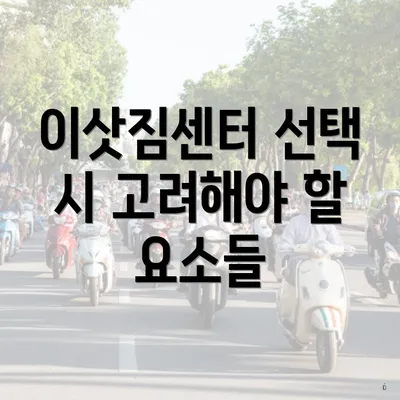 이삿짐센터 선택 시 고려해야 할 요소들