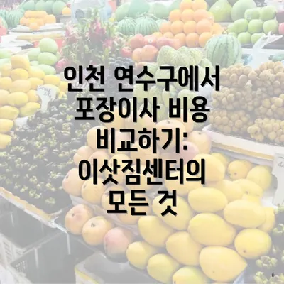 인천 연수구에서 포장이사 비용 비교하기: 이삿짐센터의 모든 것