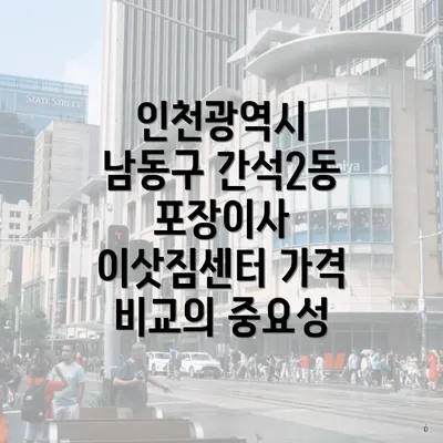 인천광역시 남동구 간석2동 포장이사 이삿짐센터 가격 비교의 중요성