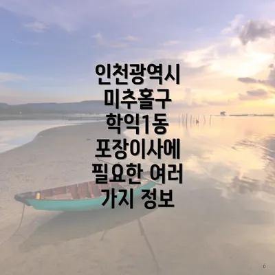 인천광역시 미추홀구 학익1동 포장이사에 필요한 여러 가지 정보