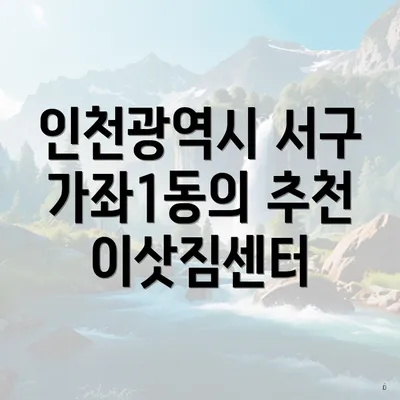 인천광역시 서구 가좌1동의 추천 이삿짐센터