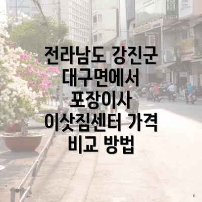 전라남도 강진군 대구면에서 포장이사 이삿짐센터 가격 비교 방법