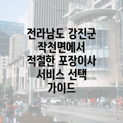 전라남도 강진군 작천면에서 적절한 포장이사 서비스 선택 가이드