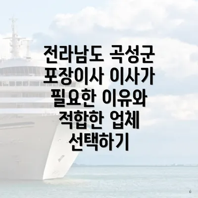 전라남도 곡성군 포장이사 이사가 필요한 이유와 적합한 업체 선택하기