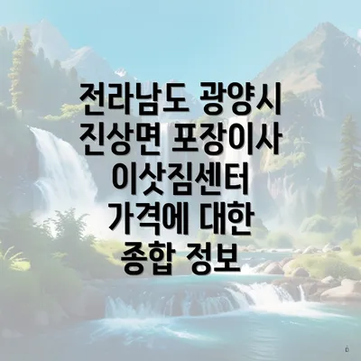 전라남도 광양시 진상면 포장이사 이삿짐센터 가격에 대한 종합 정보