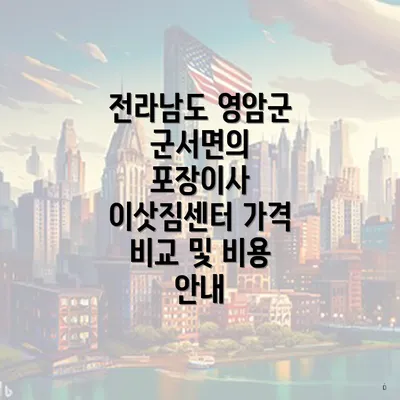 전라남도 영암군 군서면의 포장이사 이삿짐센터 가격 비교 및 비용 안내