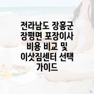 전라남도 장흥군 장평면 포장이사 비용 비교 및 이삿짐센터 선택 가이드