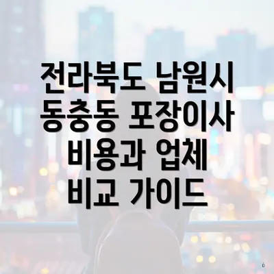 전라북도 남원시 동충동 포장이사 비용과 업체 비교 가이드