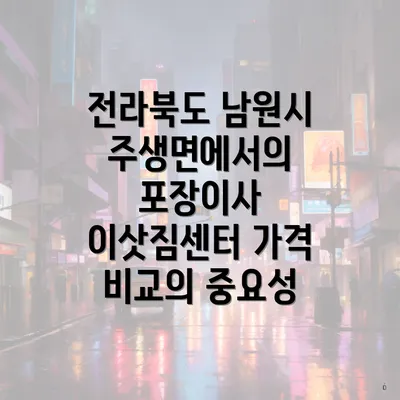 전라북도 남원시 주생면에서의 포장이사 이삿짐센터 가격 비교의 중요성