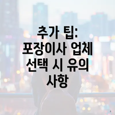 추가 팁: 포장이사 업체 선택 시 유의 사항