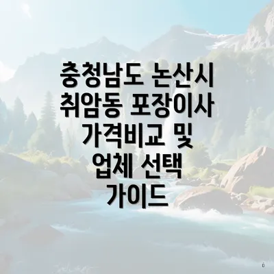 충청남도 논산시 취암동 포장이사 가격비교 및 업체 선택 가이드