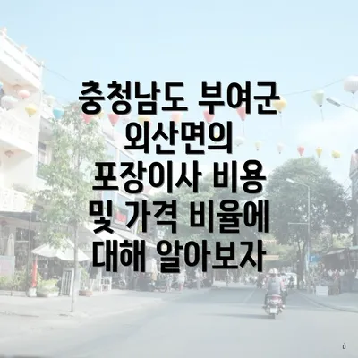 충청남도 부여군 외산면의 포장이사 비용 및 가격 비율에 대해 알아보자