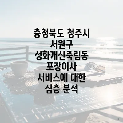 충청북도 청주시 서원구 성화개신죽림동 포장이사 서비스에 대한 심층 분석