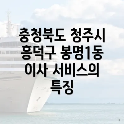 충청북도 청주시 흥덕구 봉명1동 이사 서비스의 특징