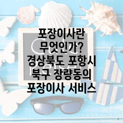 포장이사란 무엇인가? 경상북도 포항시 북구 장량동의 포장이사 서비스