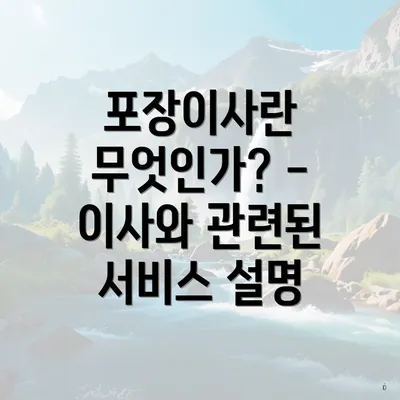 포장이사란 무엇인가? - 이사와 관련된 서비스 설명