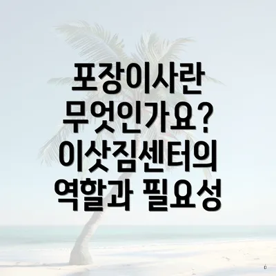 포장이사란 무엇인가요? 이삿짐센터의 역할과 필요성