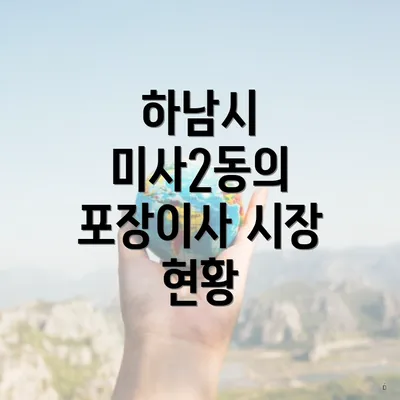 하남시 미사2동의 포장이사 시장 현황