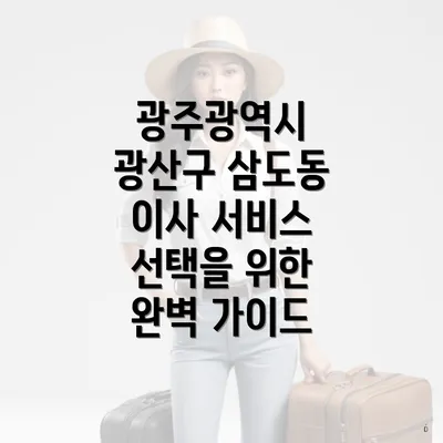 광주광역시 광산구 삼도동 이사 서비스 선택을 위한 완벽 가이드