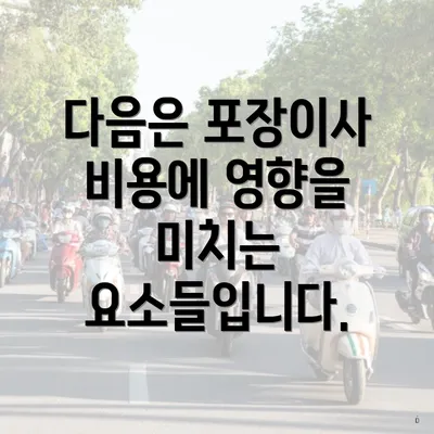 다음은 포장이사 비용에 영향을 미치는 요소들입니다.