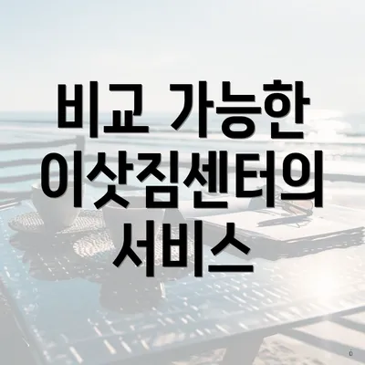 비교 가능한 이삿짐센터의 서비스