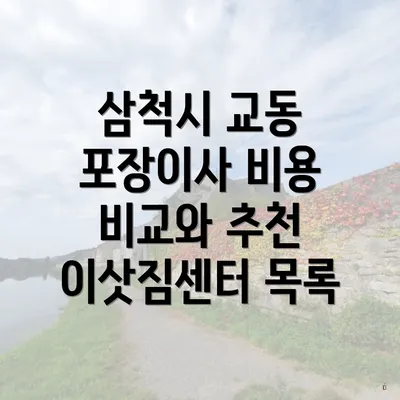 삼척시 교동 포장이사 비용 비교와 추천 이삿짐센터 목록