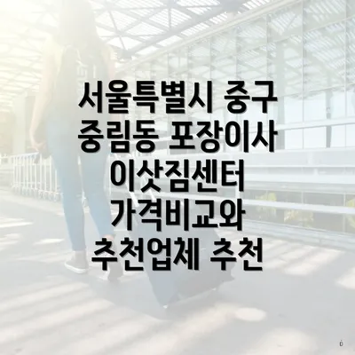 서울특별시 중구 중림동 포장이사 업체 추천과 견적 문의 방법