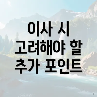 이사 시 고려해야 할 추가 포인트