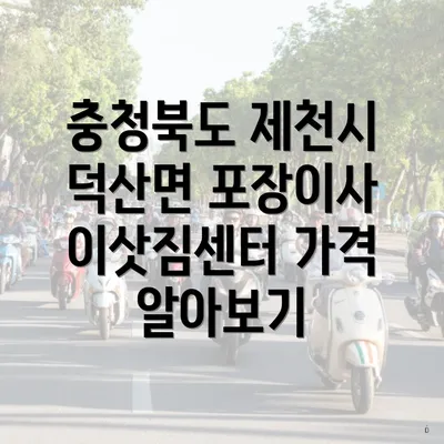 충청북도 제천시 덕산면 포장이사 이삿짐센터 가격 알아보기