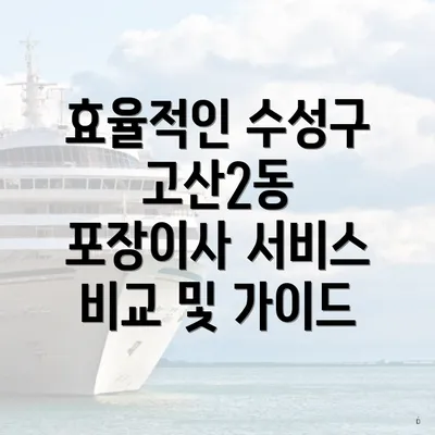 효율적인 수성구 고산2동 포장이사 서비스 비교 및 가이드