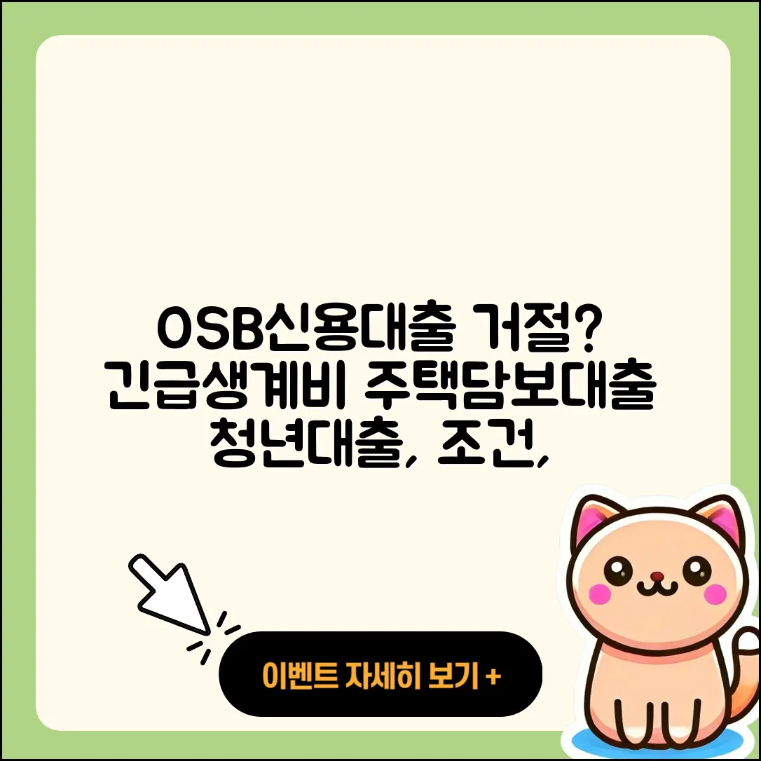 OSB저축은행 신용대출 거절 | 긴급생계비대출 | 주택담보대출 | 대학생대출 | 자동차리스대출 | 자동차할부대출 | 카드론 | 무직자대출 | 조건 | 전세자금대출 | 금리 | 예적금담보대출 | 청년대출 | 한도 | 필요서류 | 연체 | 창업대출 | 담보대출 | 계산기 | 방법 | 후기 | 부동산담보대출 | 보증대출 | 이자 | 신혼부부대출 | 후순위담보대출 | 절차 | 동차담보대출 | 상환 | 학자금대출 | 사업자대출 | 2025